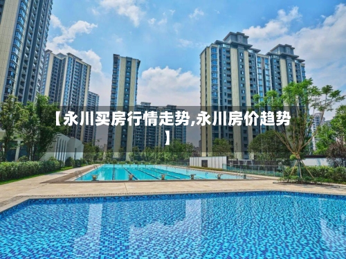【永川买房行情走势,永川房价趋势】