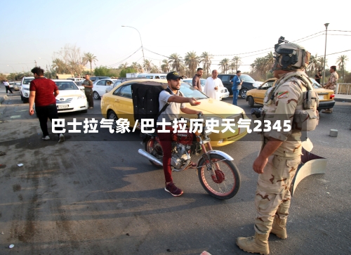 巴士拉气象/巴士拉历史天气2345-第3张图片