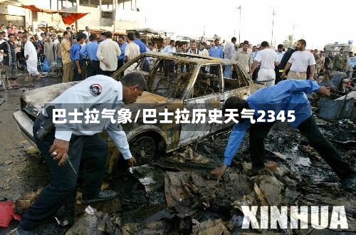 巴士拉气象/巴士拉历史天气2345
