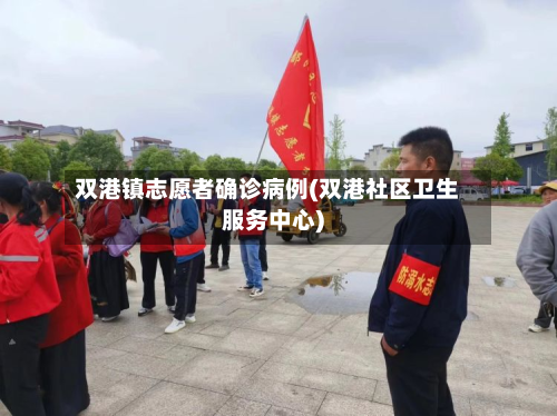 双港镇志愿者确诊病例(双港社区卫生服务中心)-第3张图片