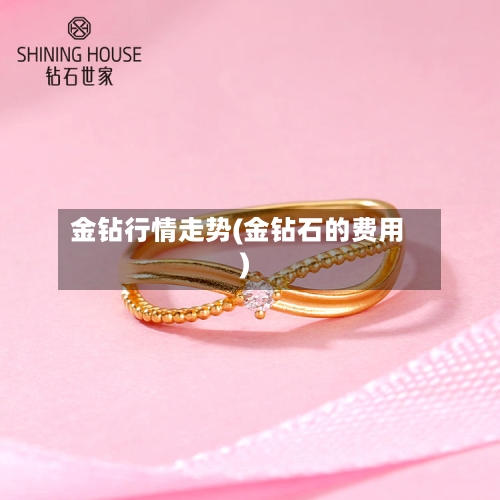 金钻行情走势(金钻石的费用)