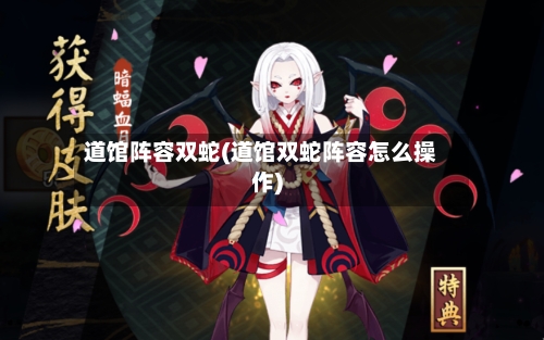 道馆阵容双蛇(道馆双蛇阵容怎么操作)