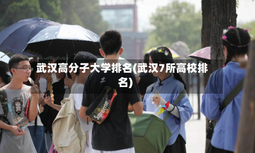 武汉高分子大学排名(武汉7所高校排名)-第2张图片