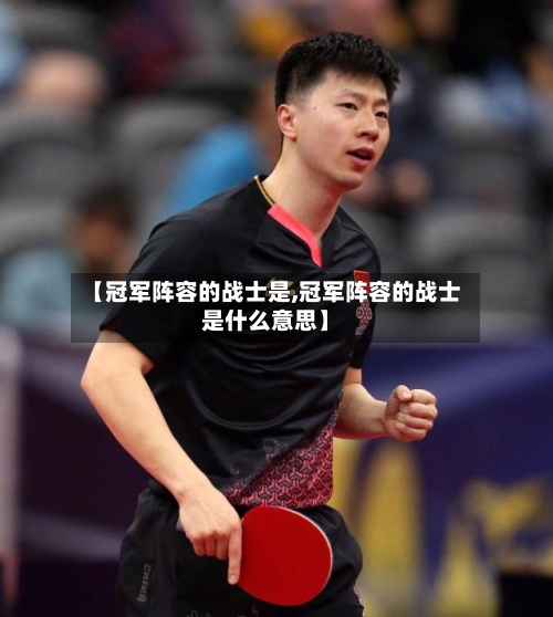 【冠军阵容的战士是,冠军阵容的战士是什么意思】