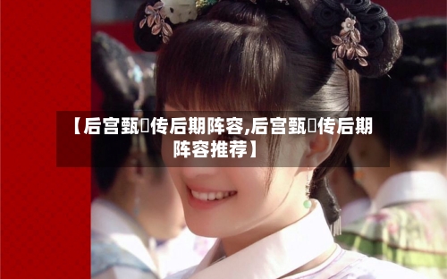 【后宫甄嬛传后期阵容,后宫甄嬛传后期阵容推荐】