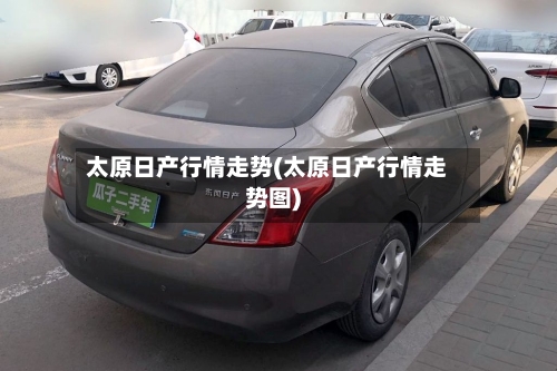 太原日产行情走势(太原日产行情走势图)