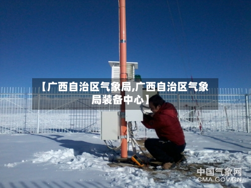 【广西自治区气象局,广西自治区气象局装备中心】-第3张图片