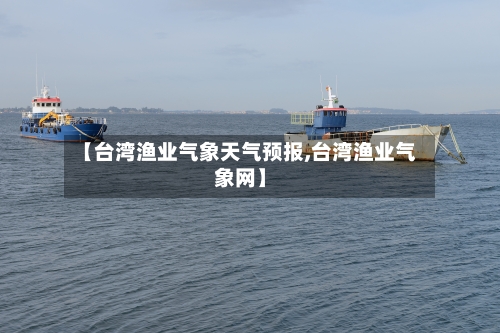 【台湾渔业气象天气预报,台湾渔业气象网】