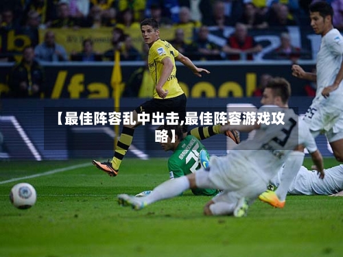 【最佳阵容乱中出击,最佳阵容游戏攻略】-第2张图片