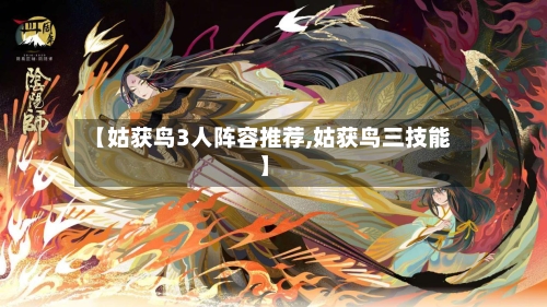 【姑获鸟3人阵容推荐,姑获鸟三技能】