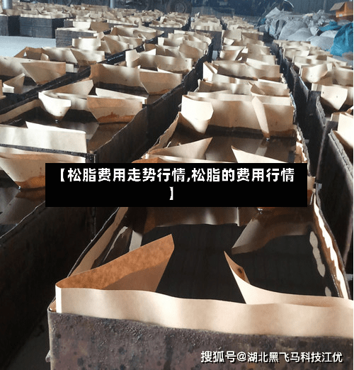 【松脂费用走势行情,松脂的费用行情】