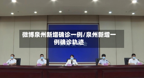 微博泉州新增确诊一例/泉州新增一例确诊轨迹