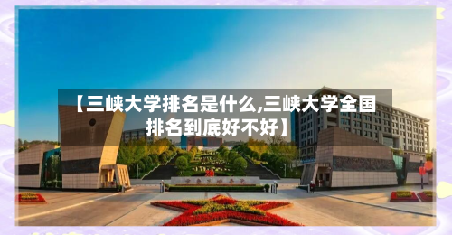 【三峡大学排名是什么,三峡大学全国排名到底好不好】-第2张图片