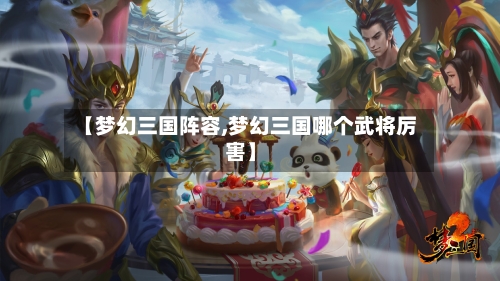 【梦幻三国阵容,梦幻三国哪个武将厉害】-第2张图片