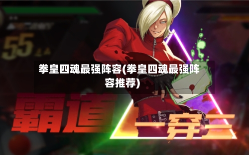 拳皇四魂最强阵容(拳皇四魂最强阵容推荐)