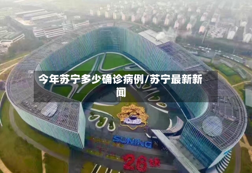 今年苏宁多少确诊病例/苏宁最新新闻