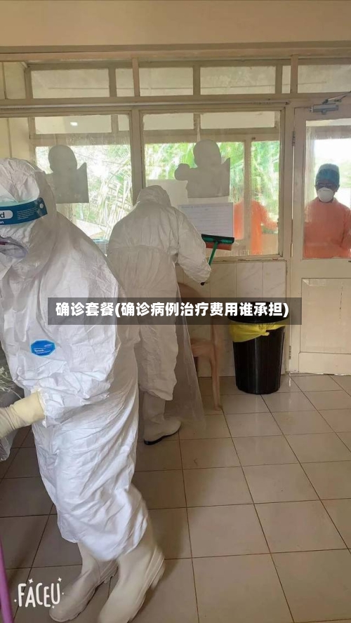 确诊套餐(确诊病例治疗费用谁承担)