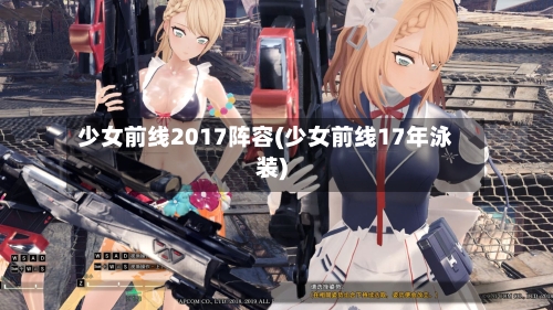少女前线2017阵容(少女前线17年泳装)