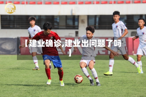 【建业确诊,建业出问题了吗】