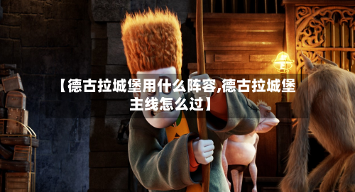 【德古拉城堡用什么阵容,德古拉城堡主线怎么过】
