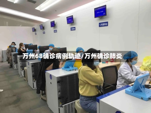 万州68确诊病例轨迹/万州确诊肺炎
