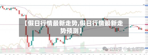 【假日行情最新走势,假日行情最新走势预测】-第3张图片