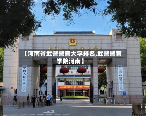 【河南省武警警官大学排名,武警警官学院河南】-第3张图片
