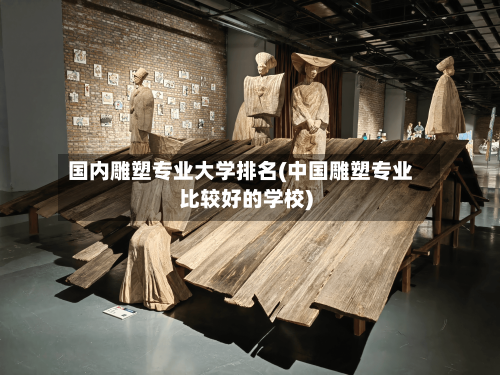 国内雕塑专业大学排名(中国雕塑专业比较好的学校)-第3张图片
