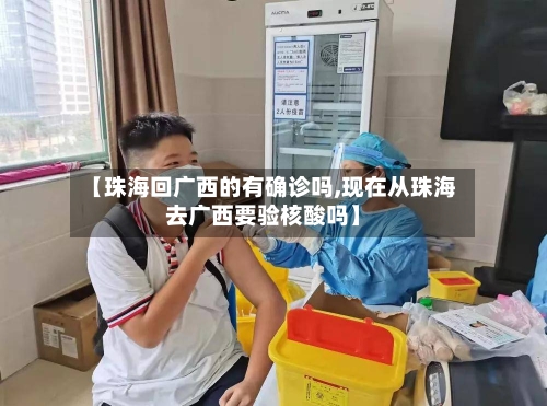 【珠海回广西的有确诊吗,现在从珠海去广西要验核酸吗】-第3张图片