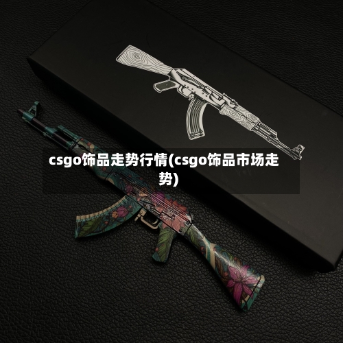 csgo饰品走势行情(csgo饰品市场走势)