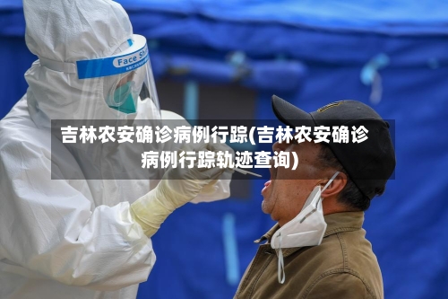 吉林农安确诊病例行踪(吉林农安确诊病例行踪轨迹查询)-第2张图片