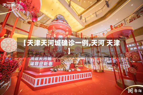 【天津天河城确诊一例,天河 天津】-第3张图片