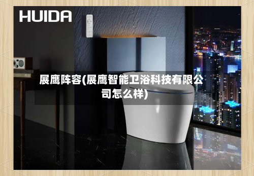 展鹰阵容(展鹰智能卫浴科技有限公司怎么样)-第2张图片