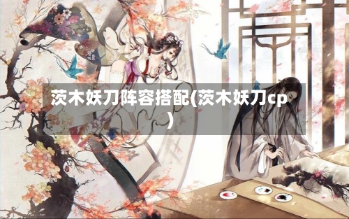 茨木妖刀阵容搭配(茨木妖刀cp)-第2张图片