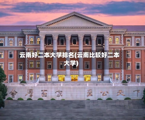 云南好二本大学排名(云南比较好二本大学)
