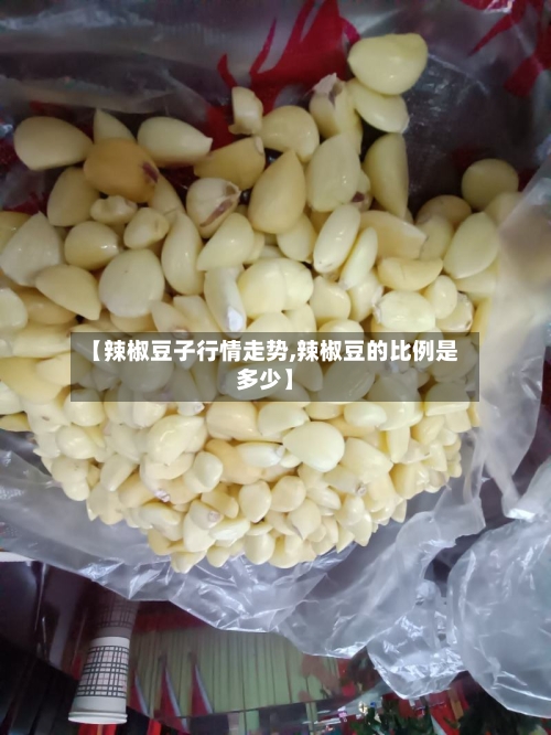 【辣椒豆子行情走势,辣椒豆的比例是多少】