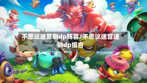 不思议迷宫刷dp阵容/不思议迷宫速刷dp组合-第2张图片