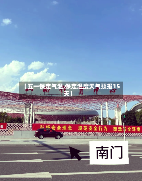 【五一保定气温,保定温度天气预报15天】-第1张图片