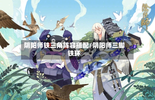 阴阳师铁三角阵容搭配/阴阳师三脚铁环