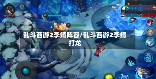 乱斗西游2李靖阵容/乱斗西游2李靖打龙-第2张图片