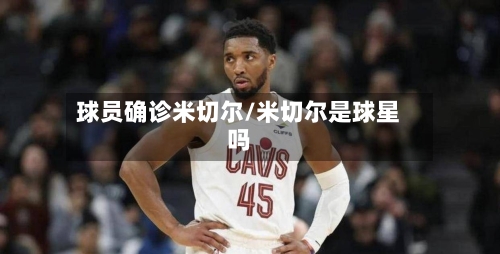 球员确诊米切尔/米切尔是球星吗-第2张图片