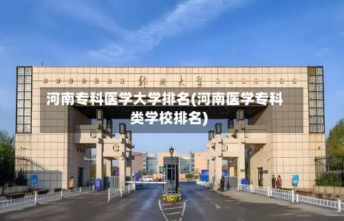 河南专科医学大学排名(河南医学专科类学校排名)-第2张图片