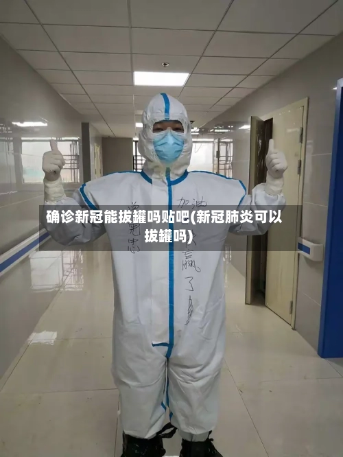 确诊新冠能拔罐吗贴吧(新冠肺炎可以拔罐吗)