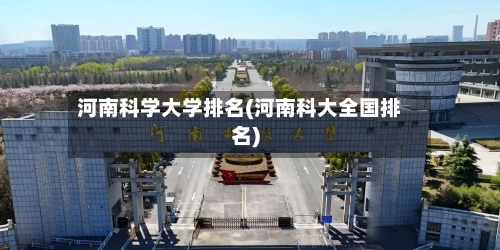 河南科学大学排名(河南科大全国排名)-第2张图片