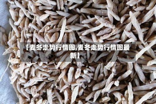 【麦冬走势行情图,麦冬走势行情图最新】