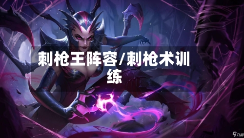 刺枪王阵容/刺枪术训练-第3张图片