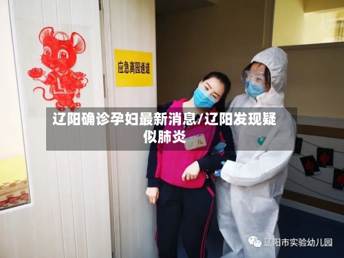 辽阳确诊孕妇最新消息/辽阳发现疑似肺炎-第2张图片