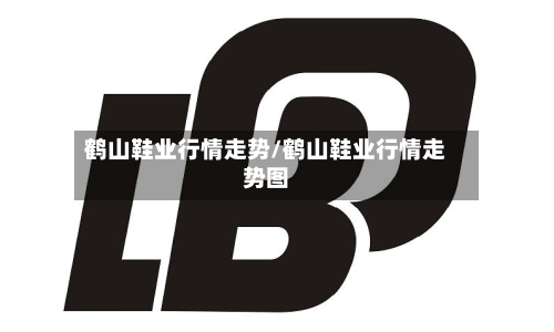 鹤山鞋业行情走势/鹤山鞋业行情走势图