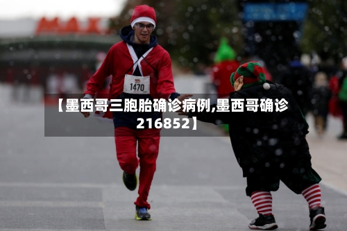 【墨西哥三胞胎确诊病例,墨西哥确诊216852】-第2张图片