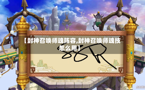 【封神召唤师魂阵容,封神召唤师魂技怎么用】